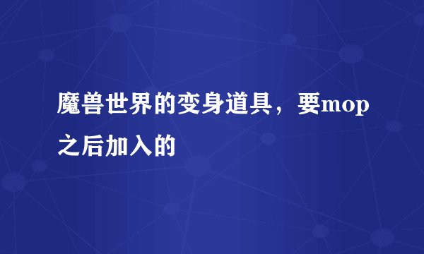 魔兽世界的变身道具,要mop之后加入的