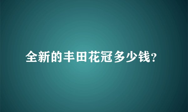 全新的丰田花冠多少钱？