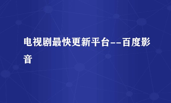 电视剧最快更新平台--百度影音