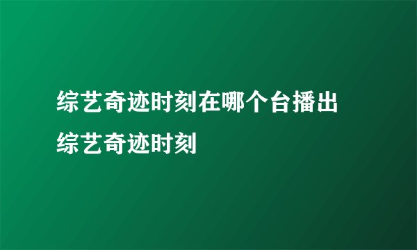 综艺奇迹时刻在哪个台播出 综艺奇迹时刻