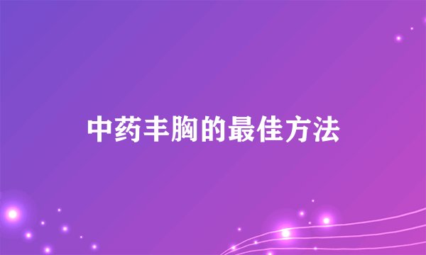 中药丰胸的最佳方法