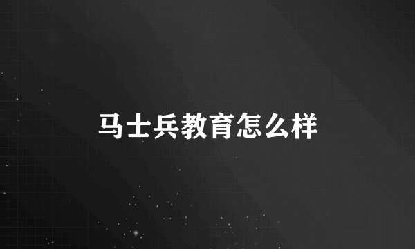 马士兵教育怎么样