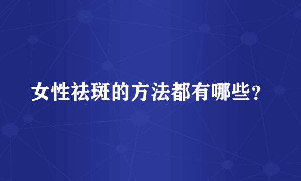 女性祛斑的方法都有哪些？