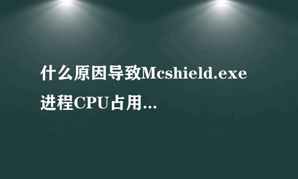 什么原因导致Mcshield.exe进程CPU占用率达到100%