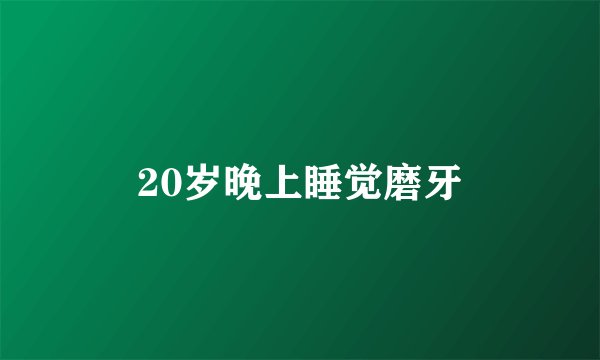 20岁晚上睡觉磨牙