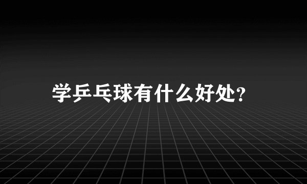 学乒乓球有什么好处？
