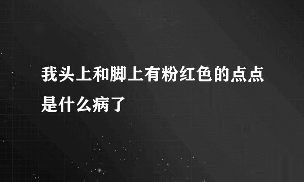 我头上和脚上有粉红色的点点是什么病了