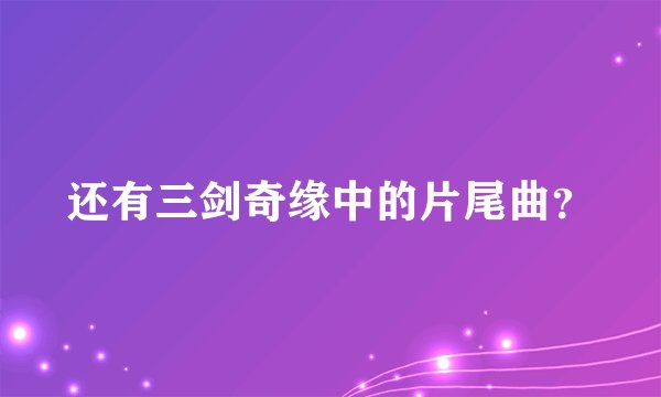 还有三剑奇缘中的片尾曲？