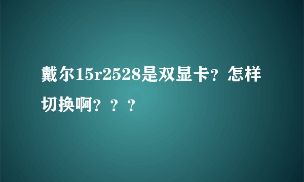 戴尔15r2528是双显卡？怎样切换啊？？？