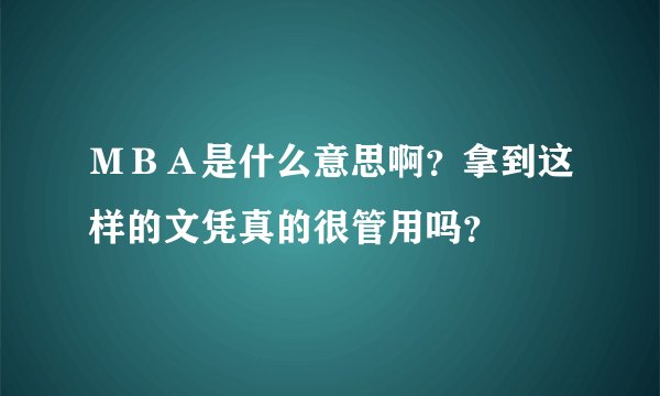 ＭＢＡ是什么意思啊？拿到这样的文凭真的很管用吗？