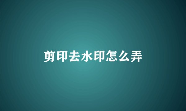 剪印去水印怎么弄