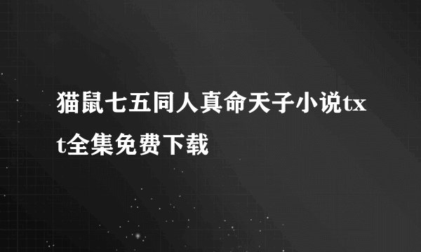 猫鼠七五同人真命天子小说txt全集免费下载