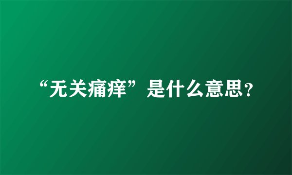 “无关痛痒”是什么意思？