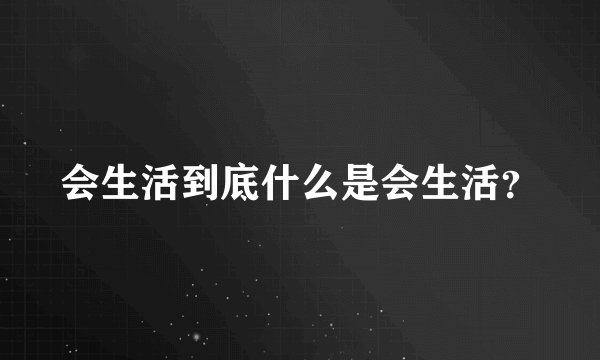 会生活到底什么是会生活？