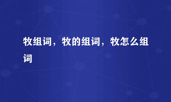 牧组词，牧的组词，牧怎么组词