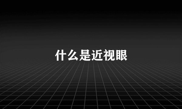 什么是近视眼