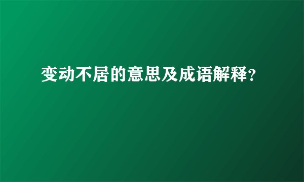 变动不居的意思及成语解释？