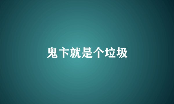 鬼卞就是个垃圾
