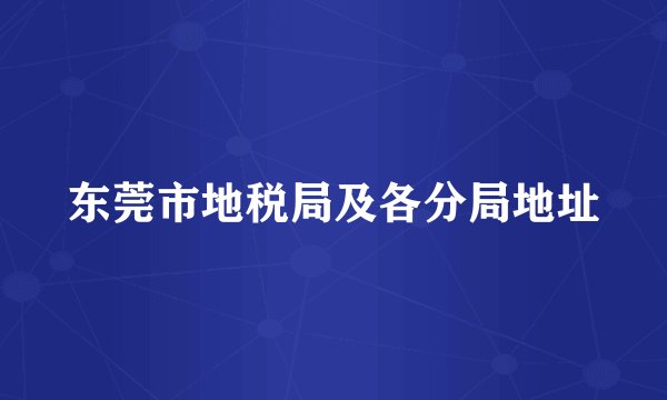 东莞市地税局及各分局地址