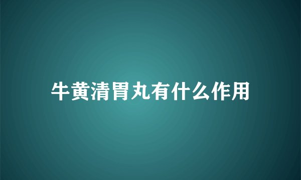 牛黄清胃丸有什么作用