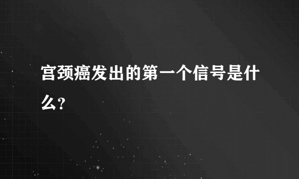 宫颈癌发出的第一个信号是什么？