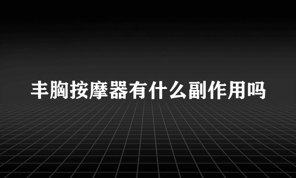 丰胸按摩器有什么副作用吗