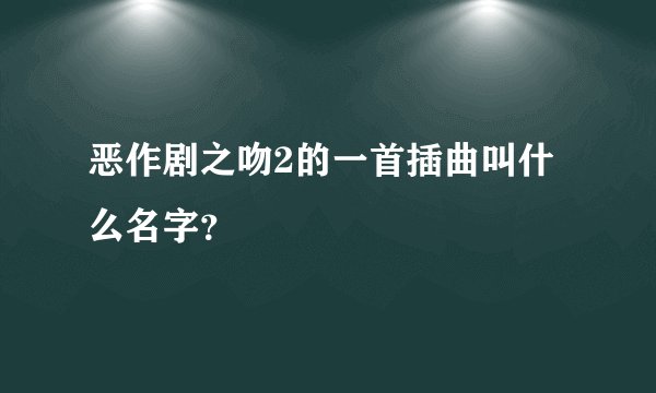 恶作剧之吻2的一首插曲叫什么名字？