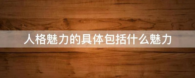 人格魅力的具体包括什么魅力