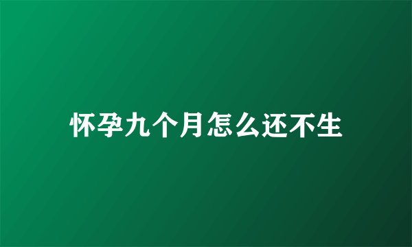怀孕九个月怎么还不生