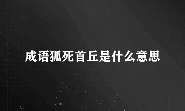 成语狐死首丘是什么意思