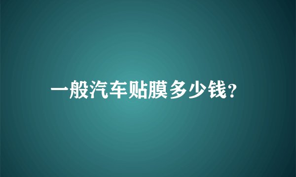 一般汽车贴膜多少钱？