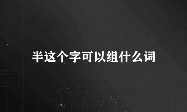 半这个字可以组什么词