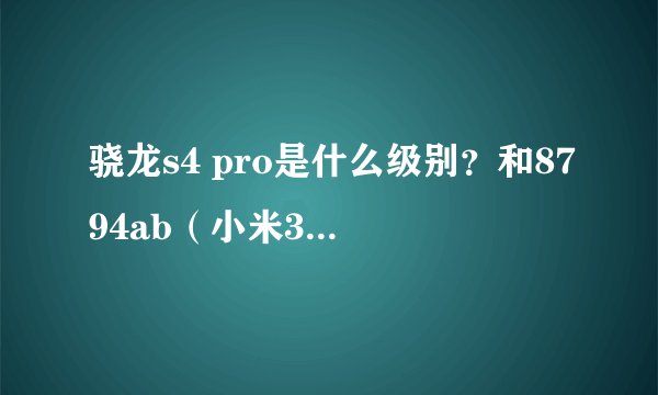骁龙s4 pro是什么级别？和8794ab（小米3）哪个性能更好？
