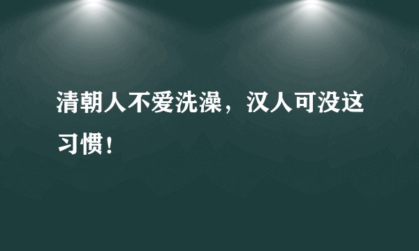 清朝人不爱洗澡，汉人可没这习惯！
