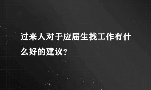过来人对于应届生找工作有什么好的建议？