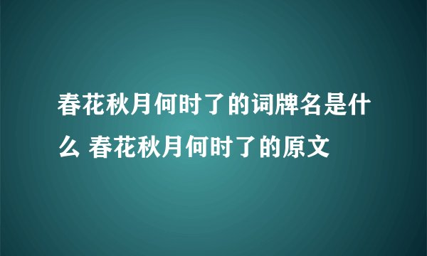 春花秋月何时了的词牌名是什么 春花秋月何时了的原文