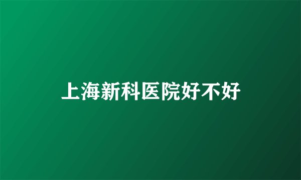 上海新科医院好不好