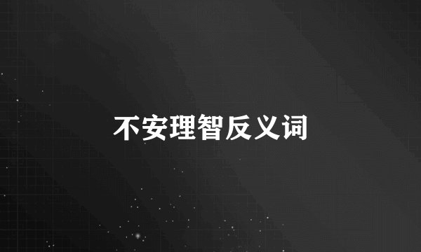 不安理智反义词