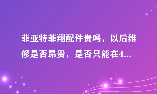 菲亚特菲翔配件贵吗，以后维修是否昂贵，是否只能在4S店买到配件？