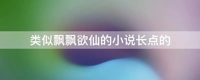 类似飘飘欲仙的小说长点的