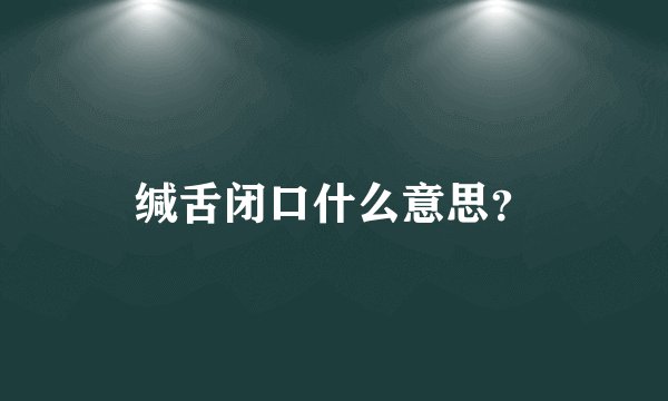 缄舌闭口什么意思？