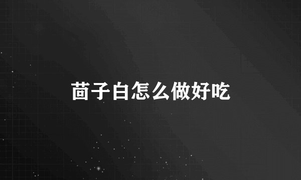 茴子白怎么做好吃