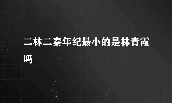 二林二秦年纪最小的是林青霞吗
