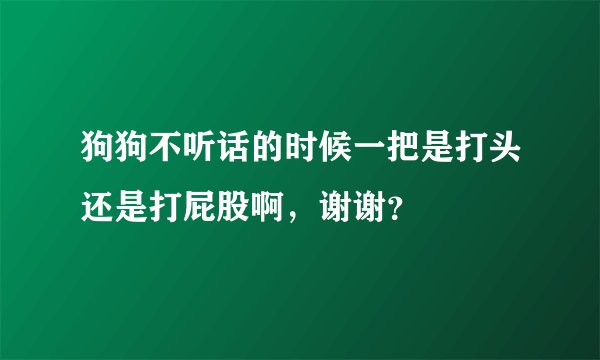 狗狗不听话的时候一把是打头还是打屁股啊，谢谢？