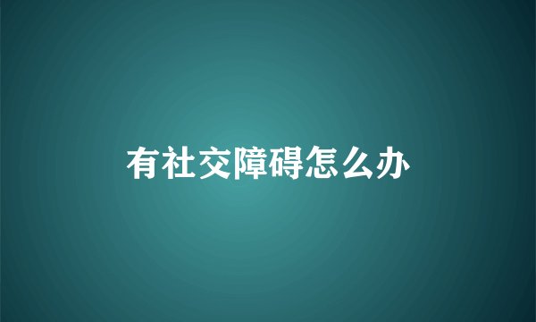有社交障碍怎么办