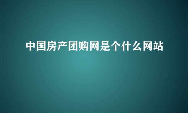 中国房产团购网是个什么网站