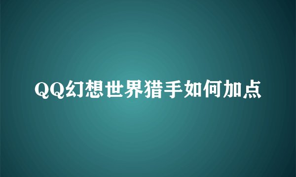 QQ幻想世界猎手如何加点