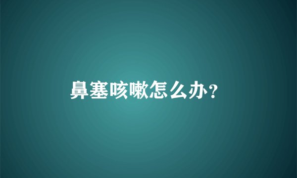 鼻塞咳嗽怎么办？