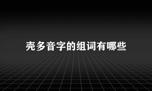 壳多音字的组词有哪些