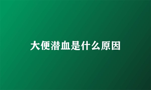 大便潜血是什么原因